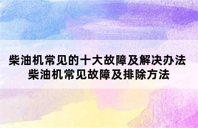 柴油机常见的十大故障及解决办法 柴油机常见故障及排除方法